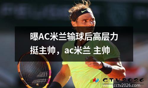 曝AC米兰输球后高层力挺主帅，ac米兰 主帅