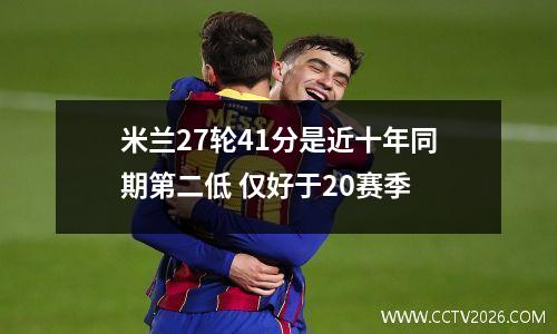米兰27轮41分是近十年同期第二低 仅好于20赛季