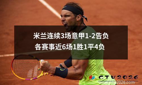 米兰连续3场意甲1-2告负 各赛事近6场1胜1平4负