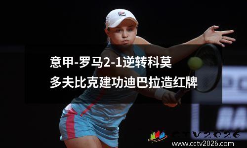 意甲-罗马2-1逆转科莫 多夫比克建功迪巴拉造红牌