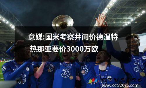 意媒:国米考察并问价德温特 热那亚要价3000万欧