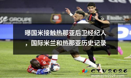 曝国米接触热那亚后卫经纪人，国际米兰和热那亚历史记录