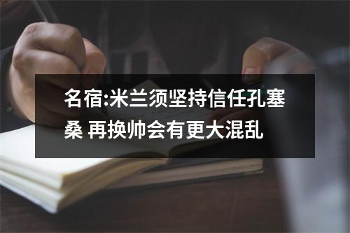 名宿:米兰须坚持信任孔塞桑 再换帅会有更大混乱