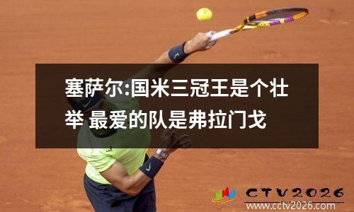 塞萨尔:国米三冠王是个壮举 最爱的队是弗拉门戈