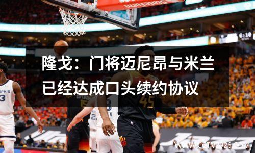 隆戈：门将迈尼昂与米兰已经达成口头续约协议