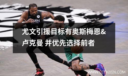 尤文引援目标有奥斯梅恩&卢克曼 并优先选择前者