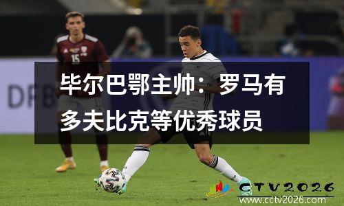 毕尔巴鄂主帅：罗马有多夫比克等优秀球员