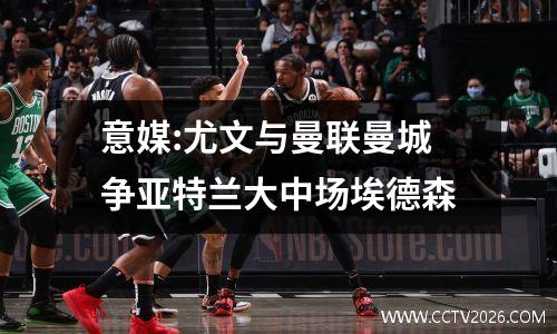 意媒:尤文与曼联曼城争亚特兰大中场埃德森