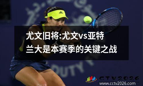 尤文旧将:尤文vs亚特兰大是本赛季的关键之战