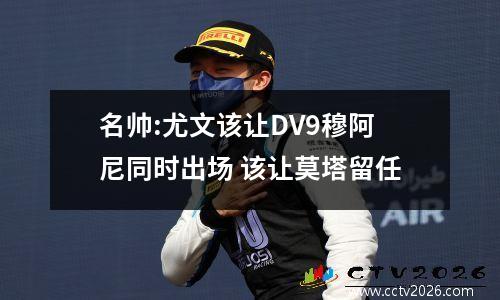 名帅:尤文该让DV9穆阿尼同时出场 该让莫塔留任