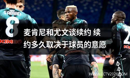 麦肯尼和尤文谈续约 续约多久取决于球员的意愿