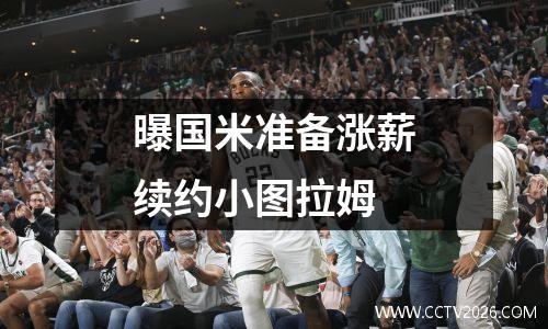 曝国米准备涨薪续约小图拉姆
