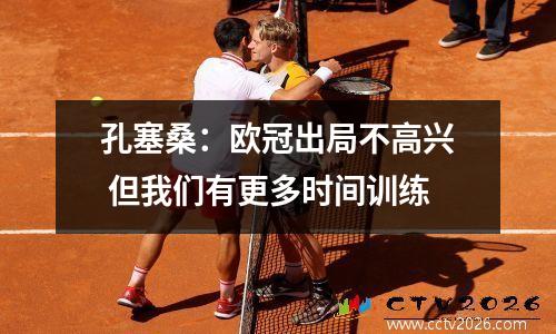 孔塞桑：欧冠出局不高兴 但我们有更多时间训练