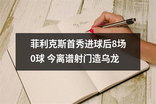 菲利克斯首秀进球后8场0球 今离谱射门造乌龙