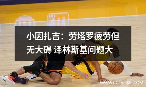 小因扎吉：劳塔罗疲劳但无大碍 泽林斯基问题大