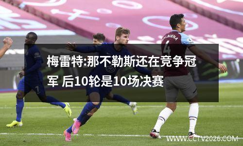 梅雷特:那不勒斯还在竞争冠军 后10轮是10场决赛