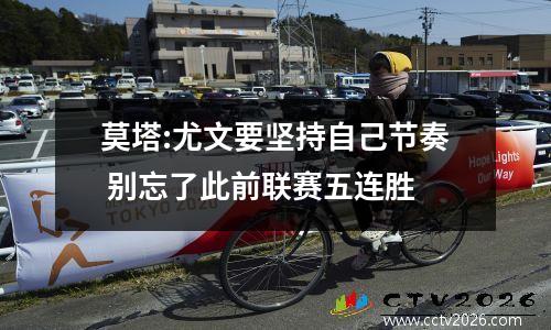 莫塔:尤文要坚持自己节奏 别忘了此前联赛五连胜