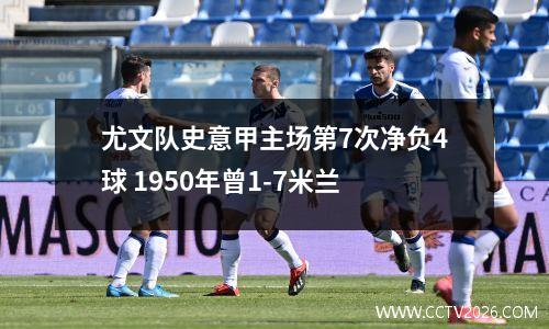 尤文队史意甲主场第7次净负4球 1950年曾1-7米兰