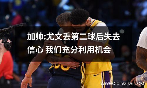 加帅:尤文丢第二球后失去信心 我们充分利用机会