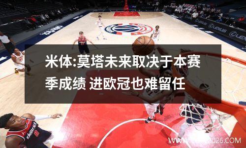 米体:莫塔未来取决于本赛季成绩 进欧冠也难留任