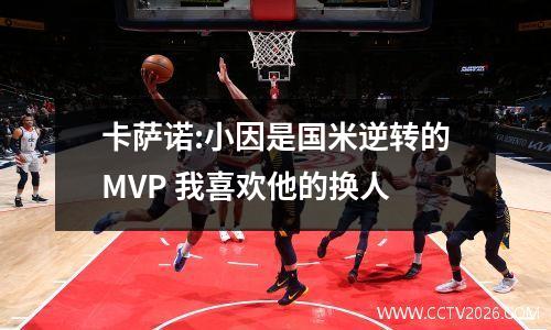 卡萨诺:小因是国米逆转的MVP 我喜欢他的换人