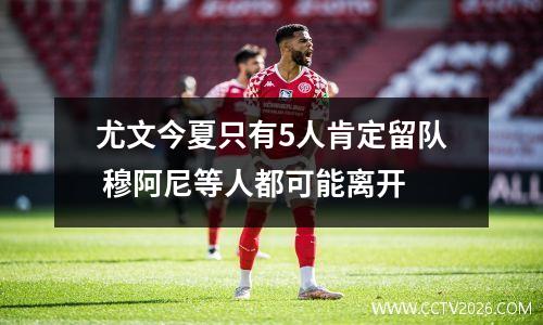 尤文今夏只有5人肯定留队 穆阿尼等人都可能离开
