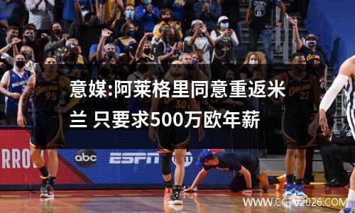 意媒:阿莱格里同意重返米兰 只要求500万欧年薪
