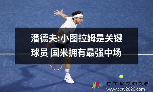 潘德夫:小图拉姆是关键球员 国米拥有最强中场