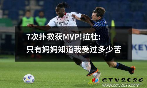 7次扑救获MVP!拉杜:只有妈妈知道我受过多少苦