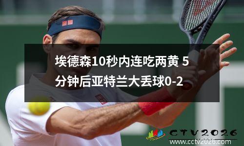 埃德森10秒内连吃两黄 5分钟后亚特兰大丢球0-2