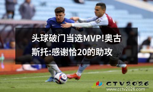 头球破门当选MVP!奥古斯托:感谢恰20的助攻