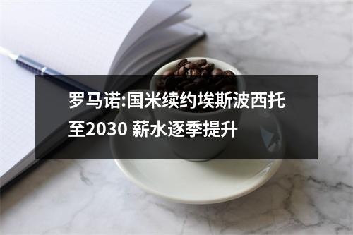 罗马诺:国米续约埃斯波西托至2030 薪水逐季提升
