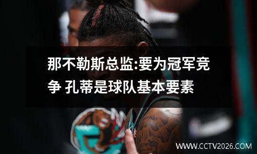 那不勒斯总监:要为冠军竞争 孔蒂是球队基本要素