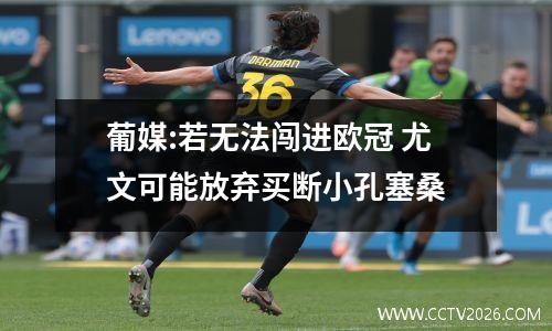 葡媒:若无法闯进欧冠 尤文可能放弃买断小孔塞桑