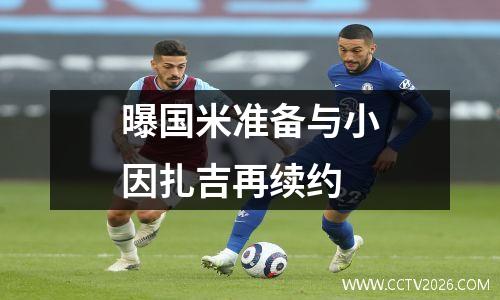 曝国米准备与小因扎吉再续约