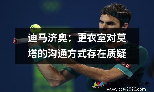 迪马济奥：更衣室对莫塔的沟通方式存在质疑