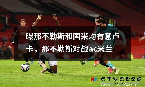 曝那不勒斯和国米均有意卢卡，那不勒斯对战ac米兰