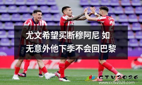 尤文希望买断穆阿尼 如无意外他下季不会回巴黎