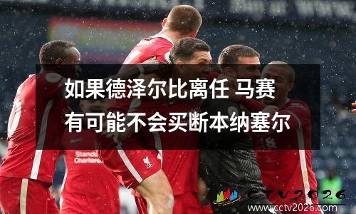 如果德泽尔比离任 马赛有可能不会买断本纳塞尔