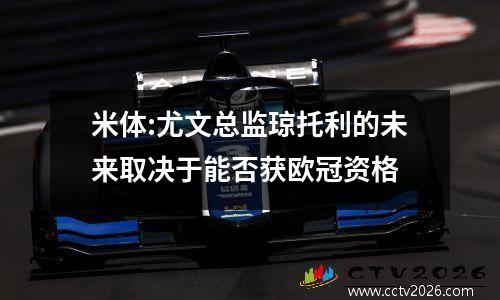 米体:尤文总监琼托利的未来取决于能否获欧冠资格