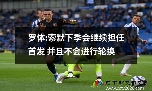 罗体:索默下季会继续担任首发 并且不会进行轮换