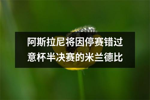 阿斯拉尼将因停赛错过意杯半决赛的米兰德比