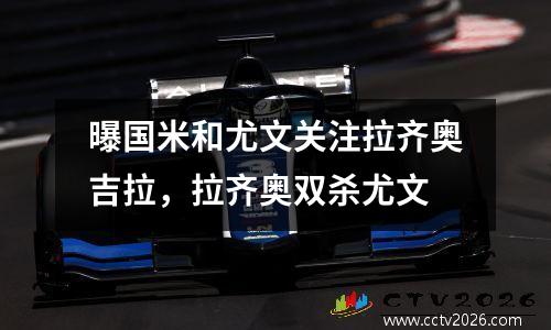 曝国米和尤文关注拉齐奥吉拉，拉齐奥双杀尤文