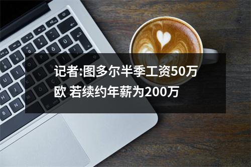 记者:图多尔半季工资50万欧 若续约年薪为200万