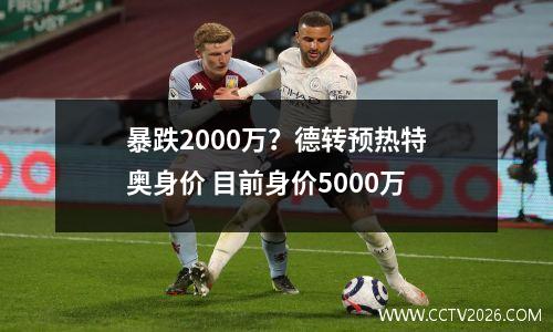 暴跌2000万？德转预热特奥身价 目前身价5000万
