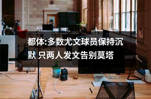 都体:多数尤文球员保持沉默 只两人发文告别莫塔