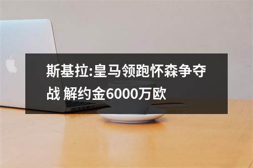 斯基拉:皇马领跑怀森争夺战 解约金6000万欧