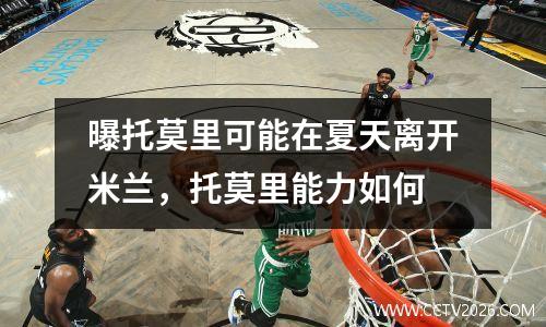 曝托莫里可能在夏天离开米兰，托莫里能力如何