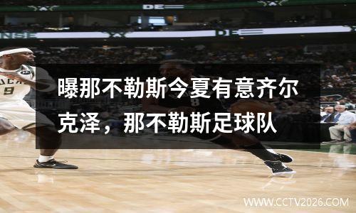 曝那不勒斯今夏有意齐尔克泽，那不勒斯足球队