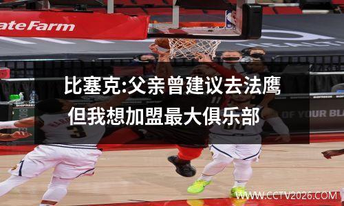 比塞克:父亲曾建议去法鹰 但我想加盟最大俱乐部